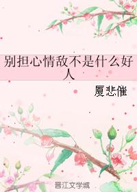 别担心情敌不是什么好人 厦悲催